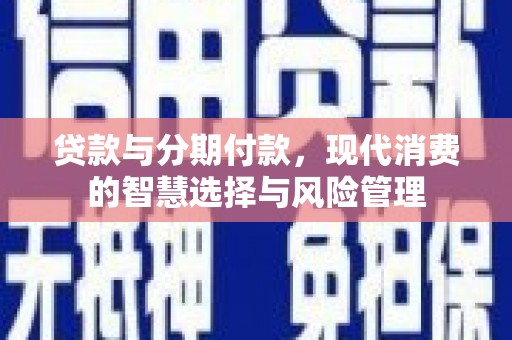 遵化市贷款与分期付款，现代消费的智慧选择与风险管理