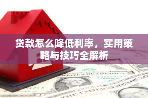 遵化市贷款怎么降低利率，实用策略与技巧全解析