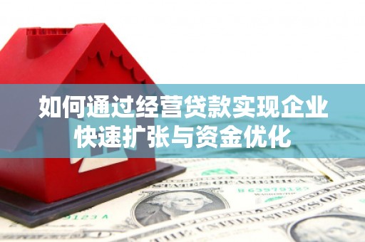 遵化市如何通过经营贷款实现企业快速扩张与资金优化