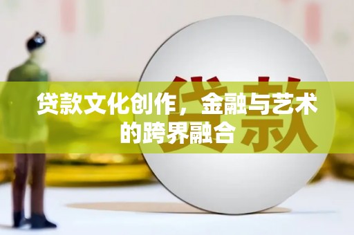 遵化市贷款文化创作，金融与艺术的跨界融合