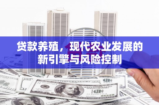遵化市贷款养殖，现代农业发展的新引擎与风险控制