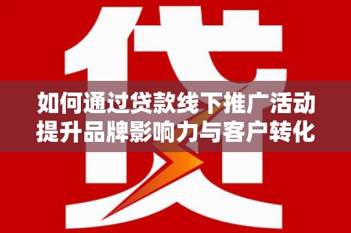 遵化市如何通过贷款线下推广活动提升品牌影响力与客户转化率
