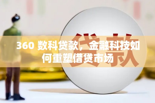 遵化市360 数科贷款，金融科技如何重塑借贷市场