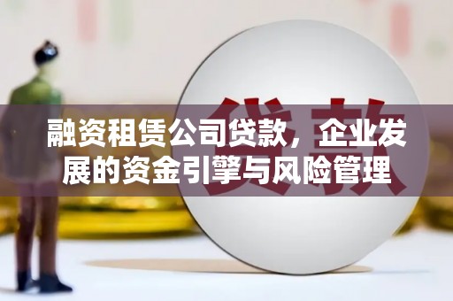 遵化市融资租赁公司贷款，企业发展的资金引擎与风险管理