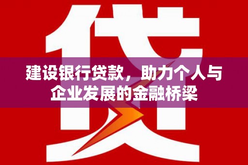 遵化市建设银行贷款，助力个人与企业发展的金融桥梁
