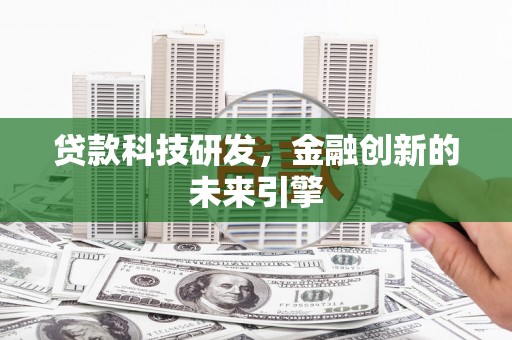 遵化市贷款科技研发，金融创新的未来引擎