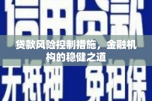 遵化市贷款风险控制措施，金融机构的稳健之道