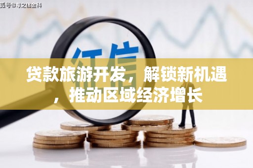 遵化市贷款旅游开发，解锁新机遇，推动区域经济增长