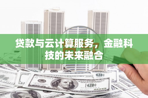 遵化市贷款与云计算服务，金融科技的未来融合