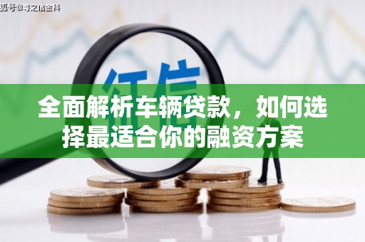 遵化市全面解析车辆贷款，如何选择最适合你的融资方案