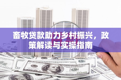 遵化市畜牧贷款助力乡村振兴，政策解读与实操指南