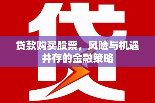 遵化市贷款购买股票，风险与机遇并存的金融策略