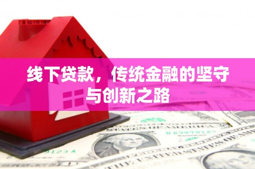 遵化市线下贷款，传统金融的坚守与创新之路