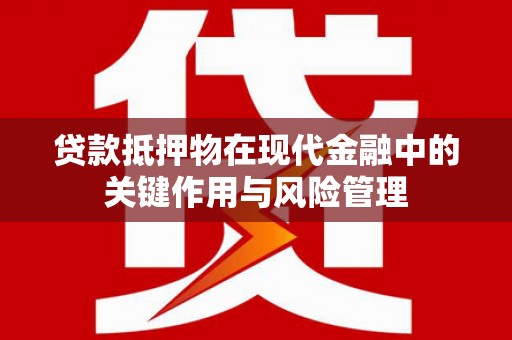 遵化市贷款抵押物在现代金融中的关键作用与风险管理