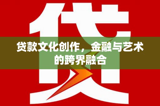 遵化市贷款文化创作，金融与艺术的跨界融合