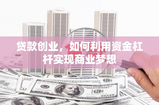 遵化市贷款创业，如何利用资金杠杆实现商业梦想