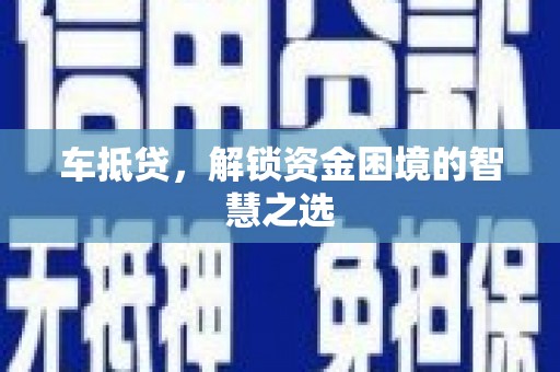 遵化市车抵贷，解锁资金困境的智慧之选