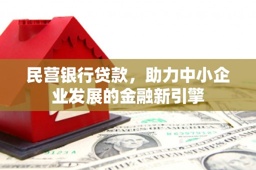 遵化市民营银行贷款，助力中小企业发展的金融新引擎
