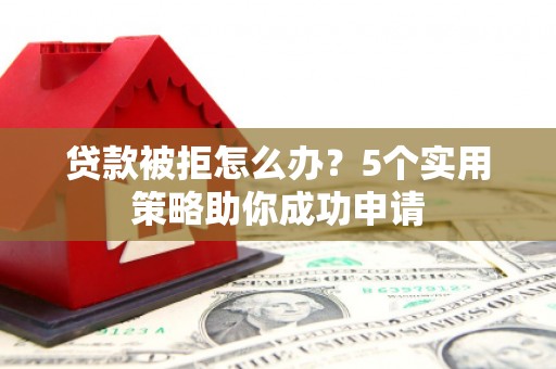 遵化市贷款被拒怎么办？5个实用策略助你成功申请