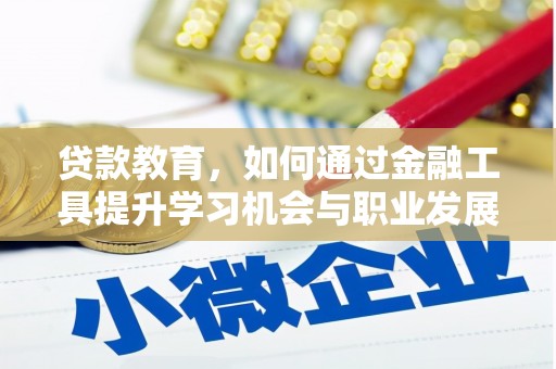 遵化市贷款教育，如何通过金融工具提升学习机会与职业发展