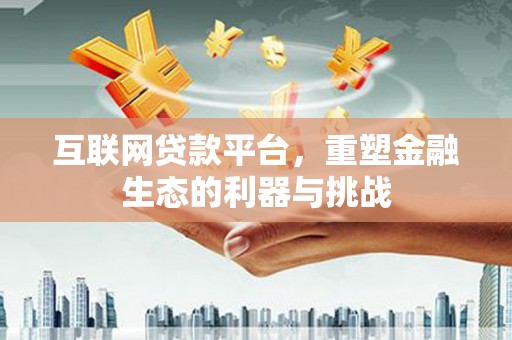 遵化市互联网贷款平台，重塑金融生态的利器与挑战