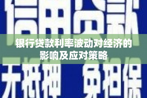 遵化市银行贷款利率波动对经济的影响及应对策略