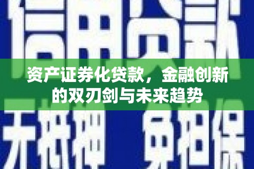 遵化市资产证券化贷款，金融创新的双刃剑与未来趋势