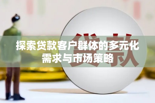 遵化市探索贷款客户群体的多元化需求与市场策略