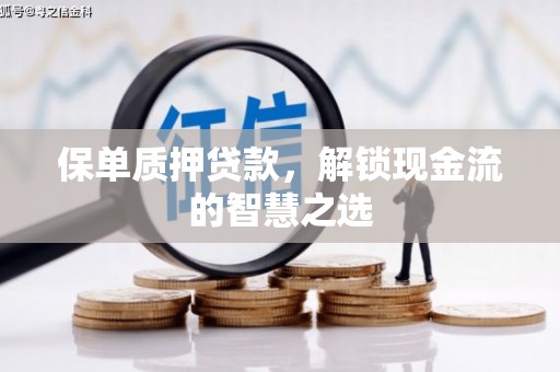 遵化市保单质押贷款，解锁现金流的智慧之选