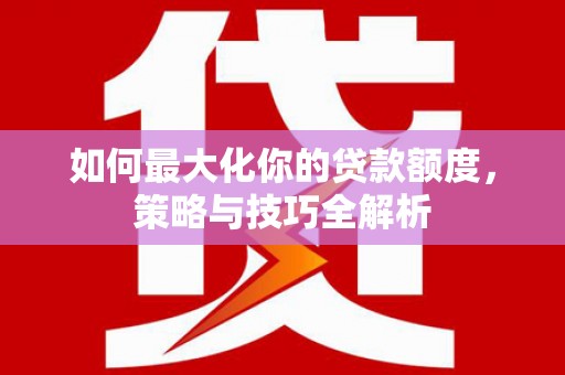 遵化市如何最大化你的贷款额度，策略与技巧全解析