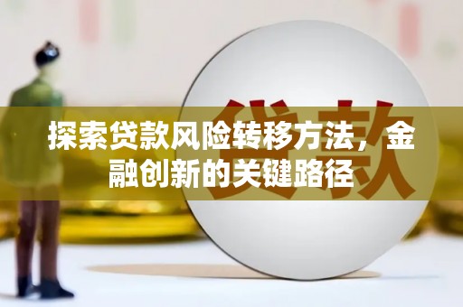 遵化市探索贷款风险转移方法，金融创新的关键路径
