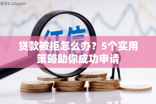 遵化市贷款被拒怎么办？5个实用策略助你成功申请