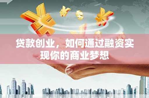 遵化市贷款创业，如何通过融资实现你的商业梦想