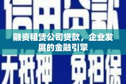 遵化市融资租赁公司贷款，企业发展的金融引擎